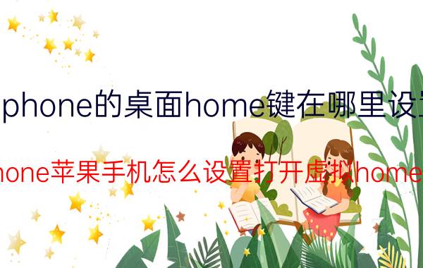 iphone的桌面home键在哪里设置 iphone苹果手机怎么设置打开虚拟home键？